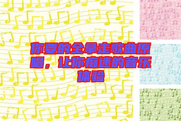 你要的全拿走歌曲原唱，讓你癡迷的音樂體驗
