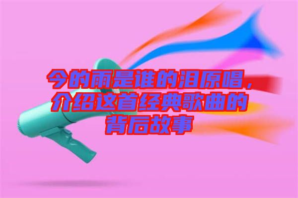 今的雨是誰的淚原唱，介紹這首經(jīng)典歌曲的背后故事
