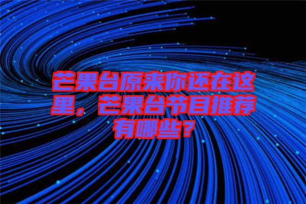 芒果臺原來你還在這里，芒果臺節(jié)目推薦有哪些？