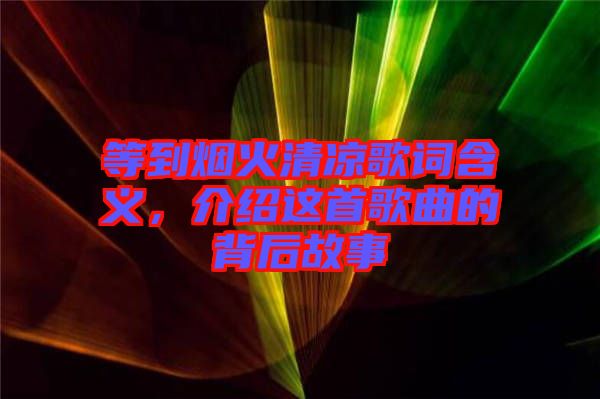 等到煙火清涼歌詞含義，介紹這首歌曲的背后故事