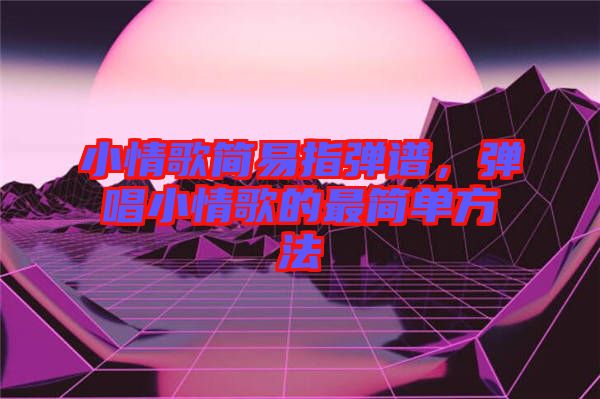 小情歌簡易指彈譜，彈唱小情歌的最簡單方法