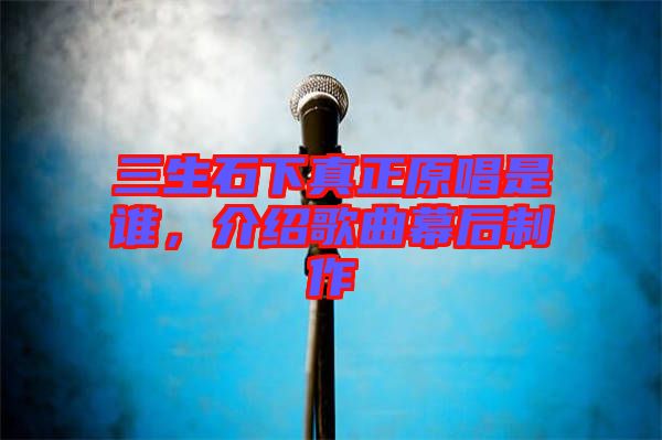 三生石下真正原唱是誰，介紹歌曲幕后制作