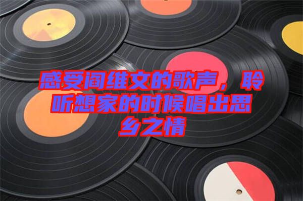感受閻維文的歌聲，聆聽想家的時(shí)候唱出思鄉(xiāng)之情