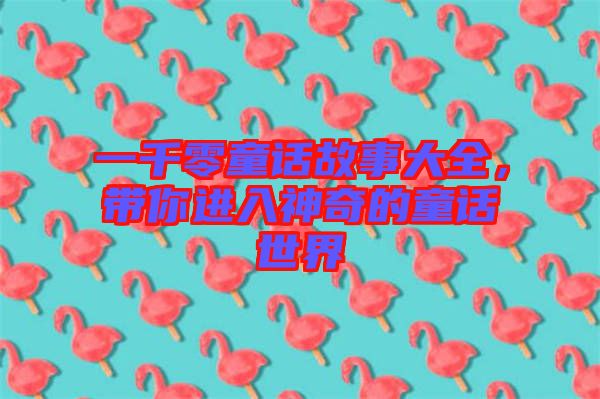 一千零童話故事大全，帶你進(jìn)入神奇的童話世界