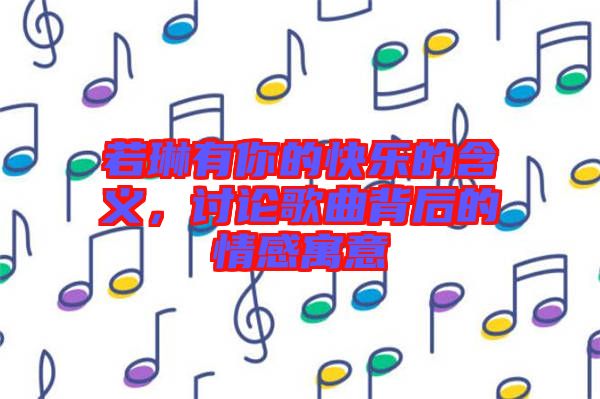 若琳有你的快樂的含義，討論歌曲背后的情感寓意