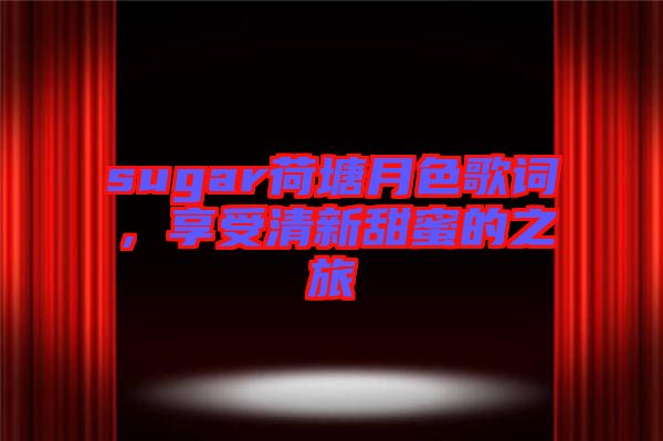 sugar荷塘月色歌詞，享受清新甜蜜的之旅