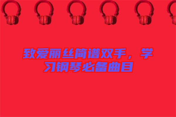 致愛麗絲簡譜雙手，學習鋼琴必備曲目