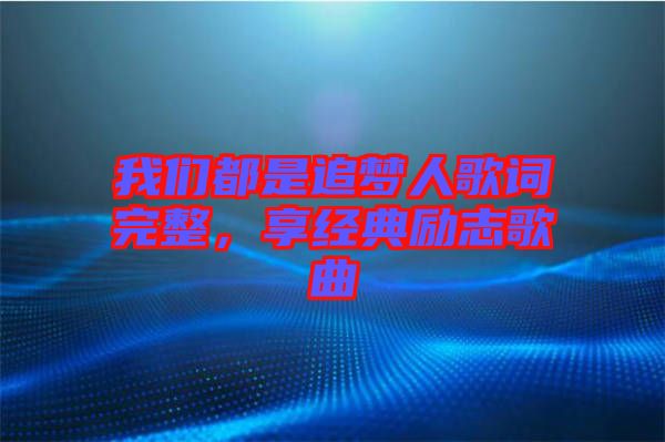 我們都是追夢人歌詞完整，享經(jīng)典勵志歌曲