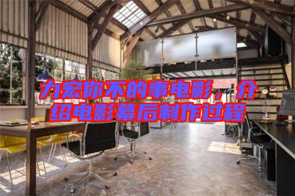 力宏你不的事電影，介紹電影幕后制作過程