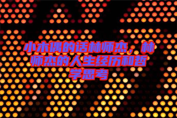 小木偶的話林師杰，林師杰的人生經(jīng)歷和哲學思考