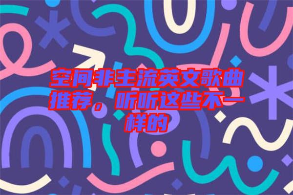 空間非主流英文歌曲推薦，聽聽這些不一樣的