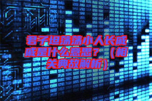 君子坦蕩蕩小人長戚戚是什么意思？（相關(guān)典故解析）