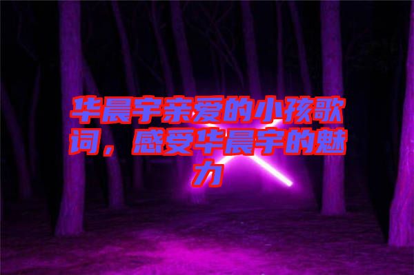 華晨宇親愛(ài)的小孩歌詞，感受華晨宇的魅力