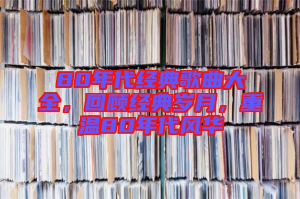 80年代經典歌曲大全，回顧經典歲月，重溫80年代風華