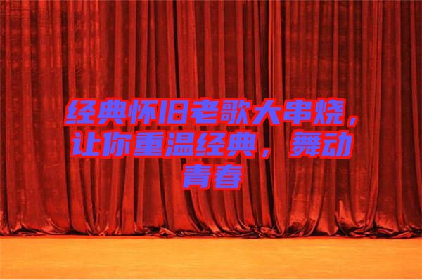 經(jīng)典懷舊老歌大串燒，讓你重溫經(jīng)典，舞動青春