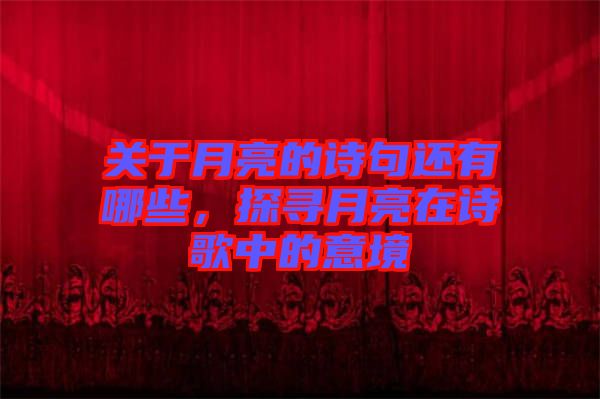 關(guān)于月亮的詩句還有哪些，探尋月亮在詩歌中的意境