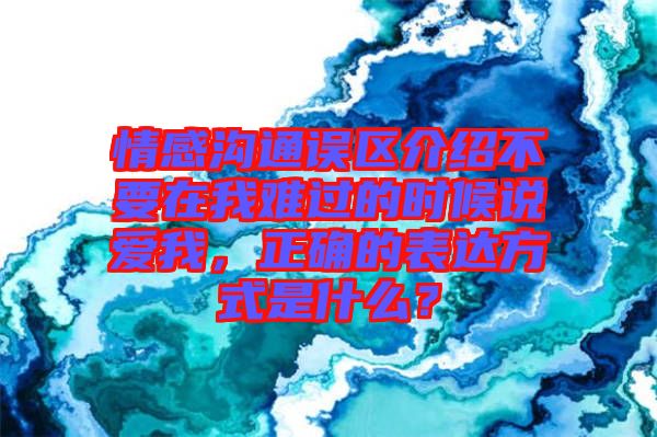 情感溝通誤區(qū)介紹不要在我難過的時(shí)候說愛我，正確的表達(dá)方式是什么？