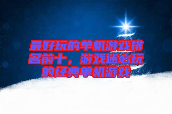 最好玩的單機游戲排名前十，游戲迷必玩的經(jīng)典單機游戲
