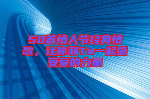 50首情人節(jié)經(jīng)典情歌，讓你和Ta一起感受愛的力量