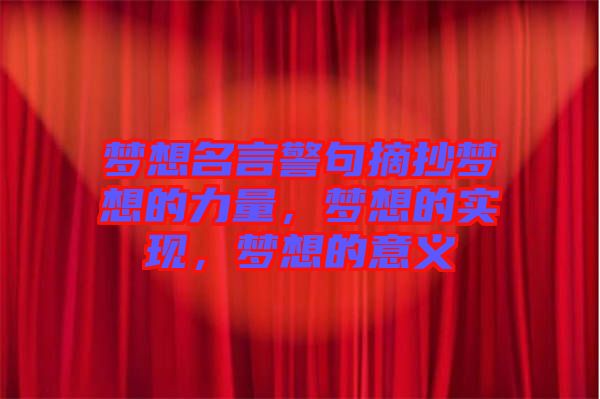 夢(mèng)想名言警句摘抄夢(mèng)想的力量，夢(mèng)想的實(shí)現(xiàn)，夢(mèng)想的意義