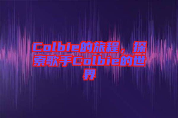 Colbie的旅程，探索歌手Colbie的世界