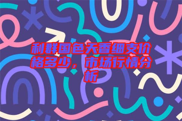 利群國色天香細(xì)支價格多少，市場行情分析