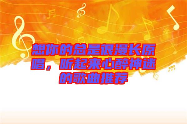 想你的總是很漫長原唱，聽起來心醉神迷的歌曲推薦