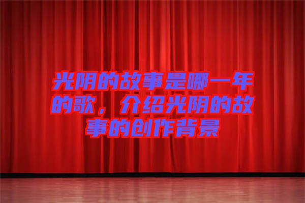 光陰的故事是哪一年的歌，介紹光陰的故事的創(chuàng)作背景