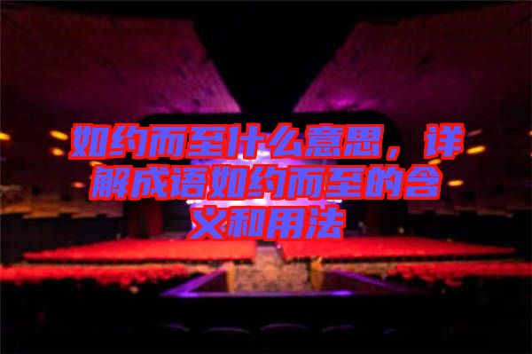 如約而至什么意思，詳解成語(yǔ)如約而至的含義和用法