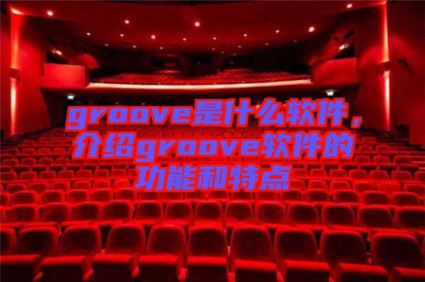 groove是什么軟件，介紹groove軟件的功能和特點