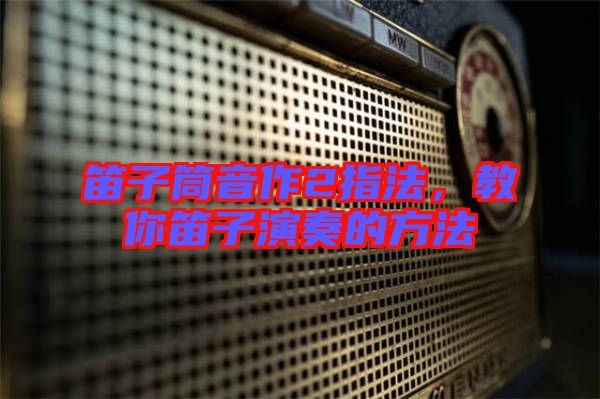 笛子筒音作2指法，教你笛子演奏的方法