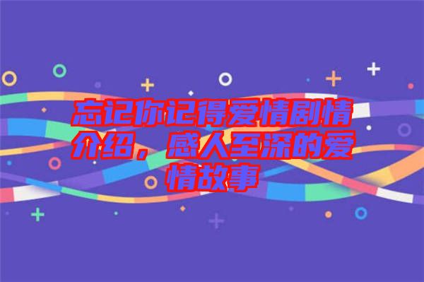 忘記你記得愛情劇情介紹，感人至深的愛情故事