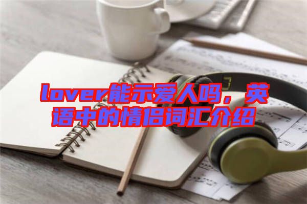 lover能示愛人嗎，英語中的情侶詞匯介紹