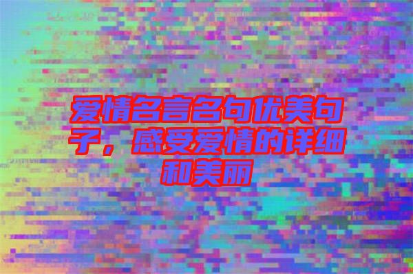 愛情名言名句優(yōu)美句子，感受愛情的詳細和美麗