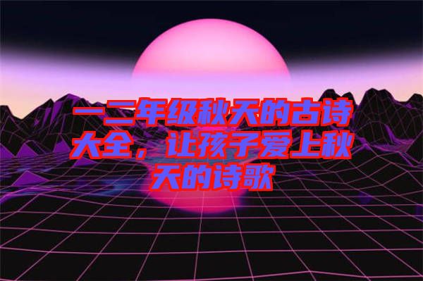 一二年級(jí)秋天的古詩(shī)大全，讓孩子愛(ài)上秋天的詩(shī)歌