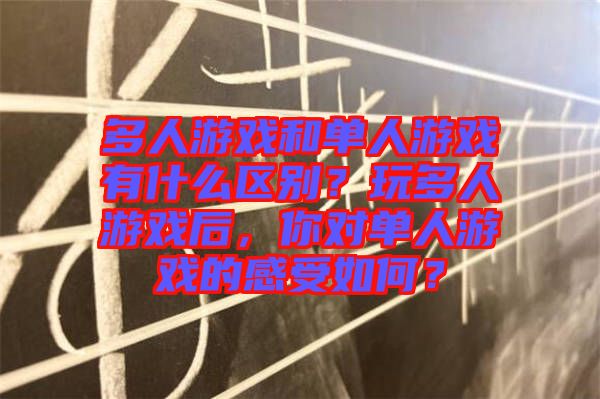 多人游戲和單人游戲有什么區(qū)別？玩多人游戲后，你對(duì)單人游戲的感受如何？