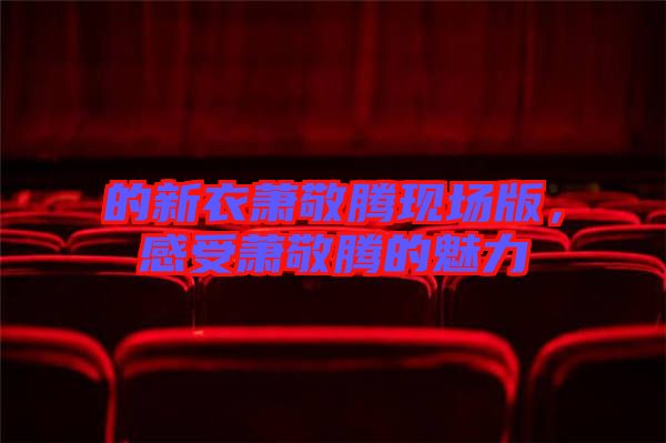 的新衣蕭敬騰現(xiàn)場版，感受蕭敬騰的魅力