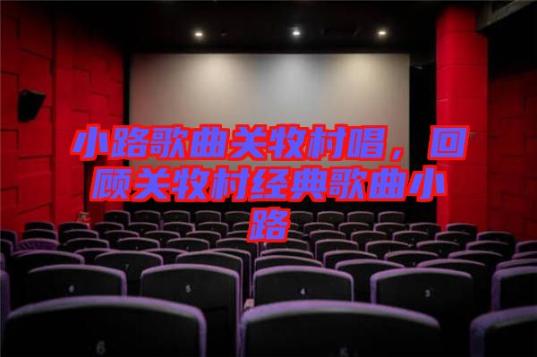 小路歌曲關(guān)牧村唱，回顧關(guān)牧村經(jīng)典歌曲小路