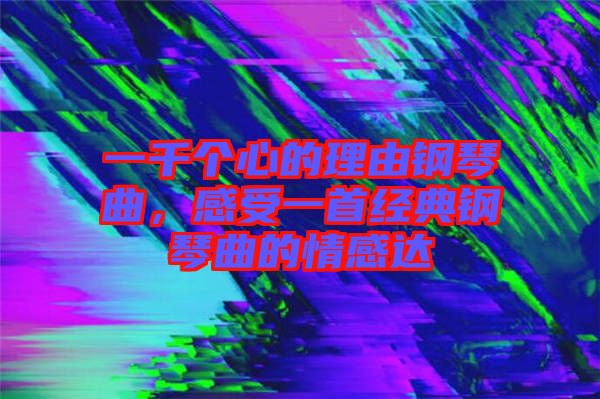 一千個心的理由鋼琴曲，感受一首經(jīng)典鋼琴曲的情感達(dá)