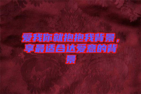 愛我你就抱抱我背景，享最適合達(dá)愛意的背景