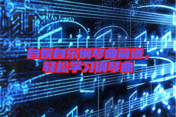 自娛自樂鋼琴曲簡譜，輕松學(xué)習(xí)鋼琴曲