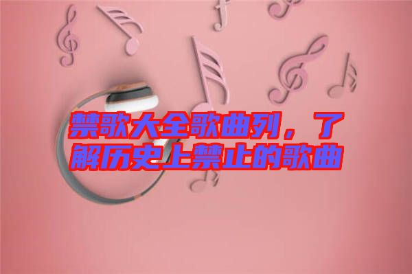 禁歌大全歌曲列，了解歷史上禁止的歌曲