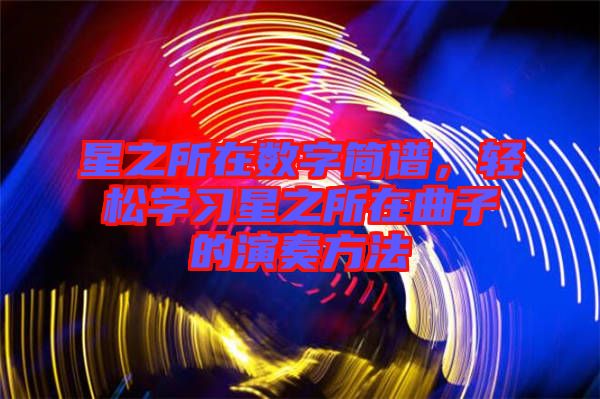 星之所在數(shù)字簡(jiǎn)譜，輕松學(xué)習(xí)星之所在曲子的演奏方法
