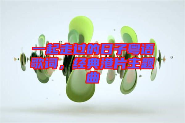 一起走過的日子粵語歌詞，經(jīng)典港片主題曲