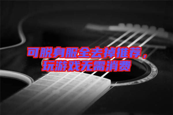 可脫身服全去掉推薦，玩游戲無需消費