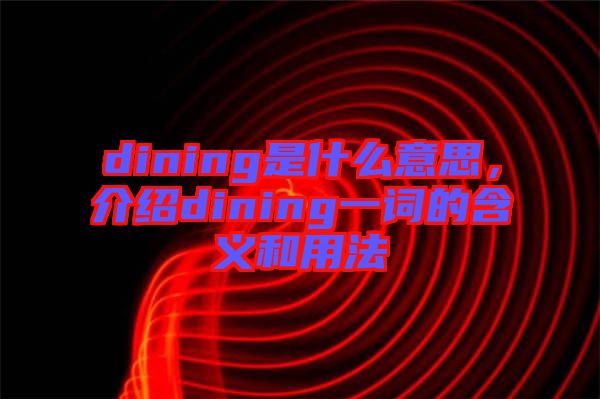 dining是什么意思，介紹dining一詞的含義和用法