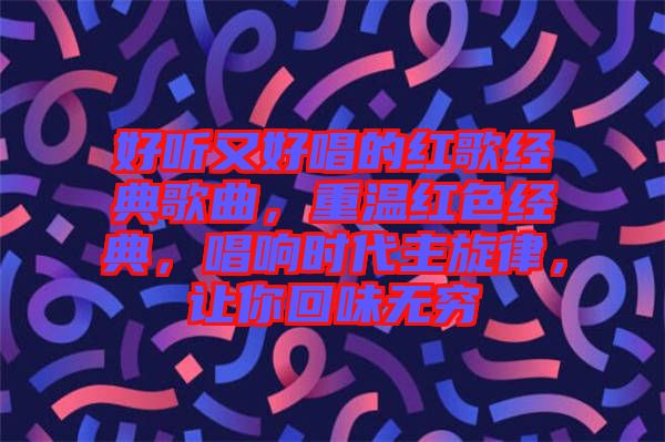 好聽又好唱的紅歌經(jīng)典歌曲，重溫紅色經(jīng)典，唱響時代主旋律，讓你回味無窮