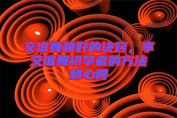 交誼舞跳好的訣竅，享交誼舞初學(xué)者的方法和心得