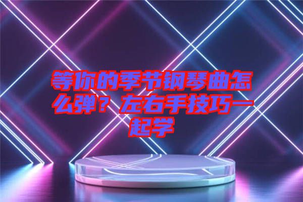 等你的季節(jié)鋼琴曲怎么彈？左右手技巧一起學(xué)