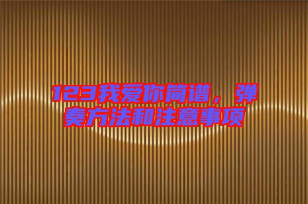 123我愛(ài)你簡(jiǎn)譜，彈奏方法和注意事項(xiàng)